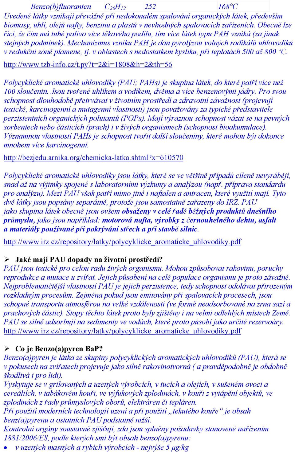 Mechanizmus vzniku PAH je dán pyrolýzou volných radikálů uhlovodíků v redukční zóně plamene, tj. v oblastech s nedostatkem kyslíku, při teplotách 500 až 800 C. http://www.tzb-info.cz/t.py?t=2&i=1808&h=2&th=56 Polycyklické aromatické uhlovodíky (PAU; PAHs) je skupina látek, do které patří více než 100 sloučenin.