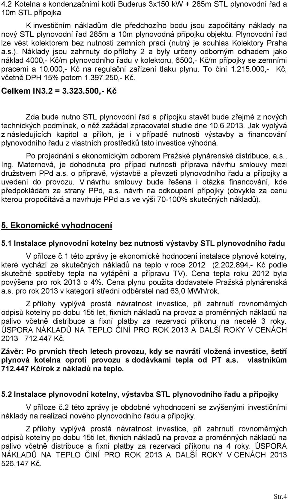 Náklady jsou zahrnuty do přílohy 2 a byly určeny odborným odhadem jako náklad 4000,- Kč/m plynovodního řadu v kolektoru, 6500,- Kč/m přípojky se zemními pracemi a 10.