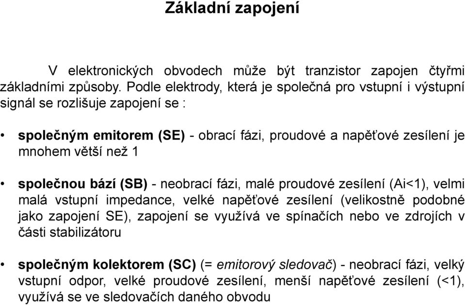 větší než 1 společnou bází (SB) - neobrací fázi, malé proudové zesílení (Ai<1), velmi malá vstupní impedance, velké napěťové zesílení (velikostně podobné jako zapojení SE),