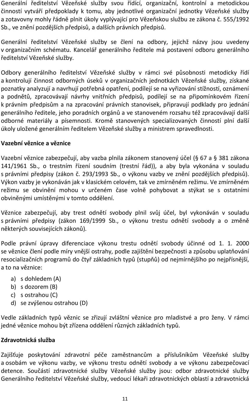 Generální ředitelství Vězeňské služby se člení na odbory, jejichž názvy jsou uvedeny v organizačním schématu. Kancelář generálního ředitele má postavení odboru generálního ředitelství Vězeňské služby.