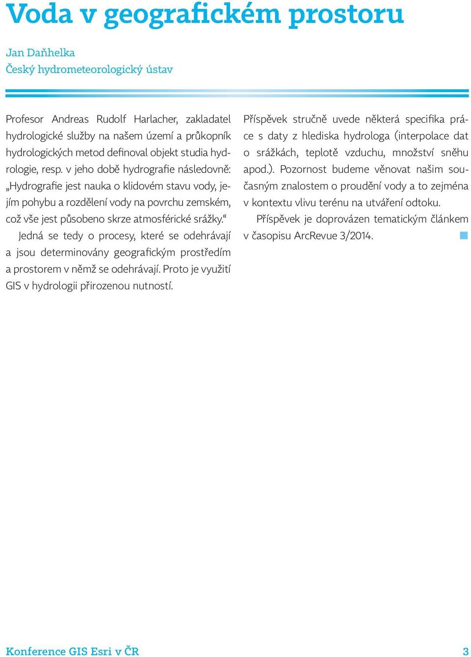 v jeho době hydrografie následovně: Hydrografie jest nauka o klidovém stavu vody, jejím pohybu a rozdělení vody na povrchu zemském, což vše jest působeno skrze atmosférické srážky.