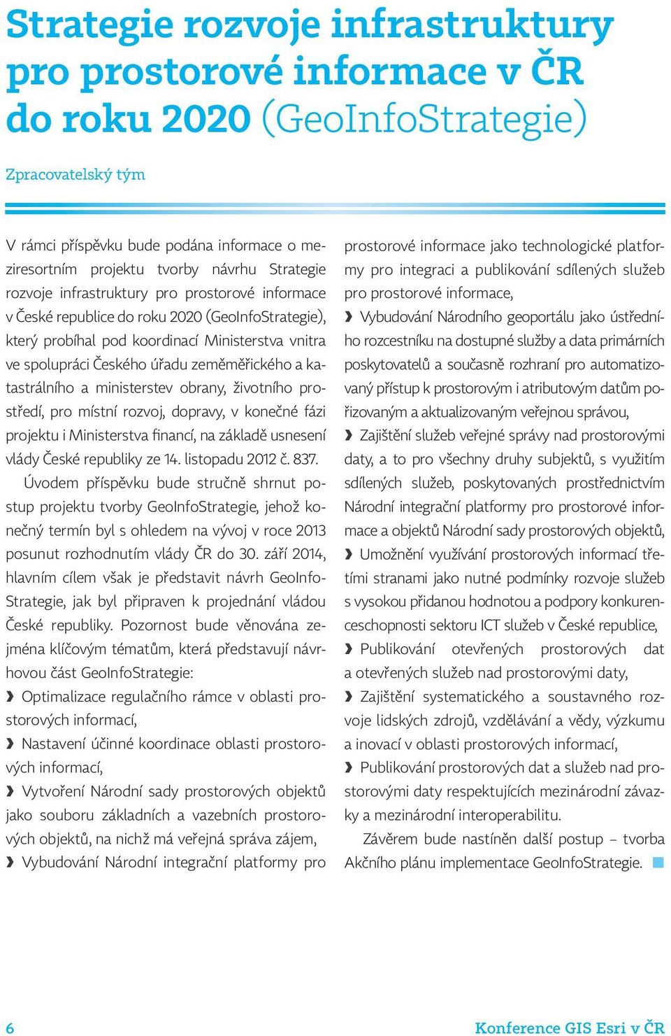 zeměměřického a katastrálního a ministerstev obrany, životního prostředí, pro místní rozvoj, dopravy, v konečné fázi projektu i Ministerstva financí, na základě usnesení vlády České republiky ze 14.
