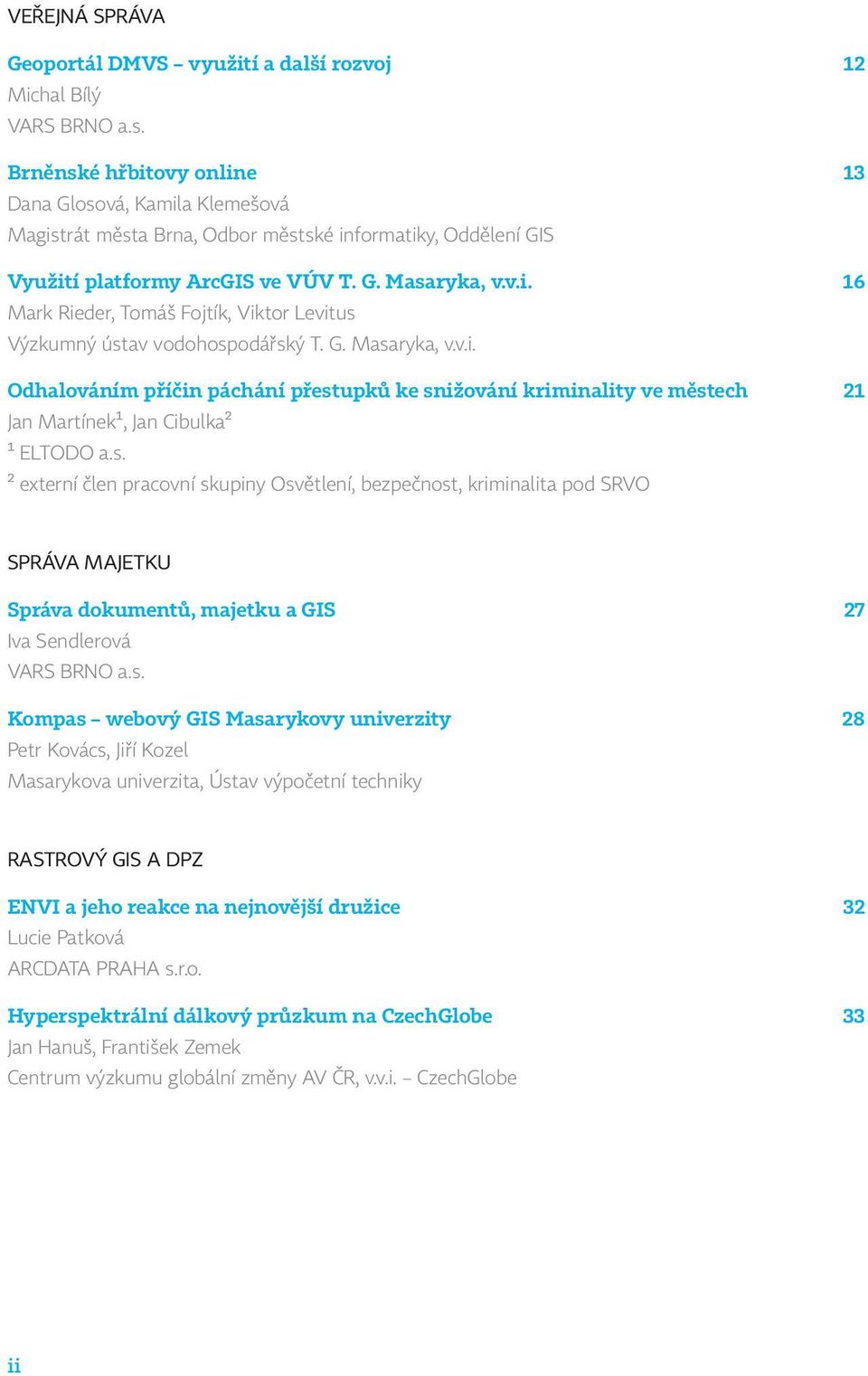 G. Masaryka, v.v.i. Odhalováním příčin páchání přestupků ke snižování kriminality ve městech 21 Jan Martínek1, Jan Cibulka2 1 ELTODO a.s. 2 externí člen pracovní skupiny Osvětlení, bezpečnost, kriminalita pod SRVO SPRÁVA MAJETKU Správa dokumentů, majetku a GIS 27 Iva Sendlerová VARS BRNO a.