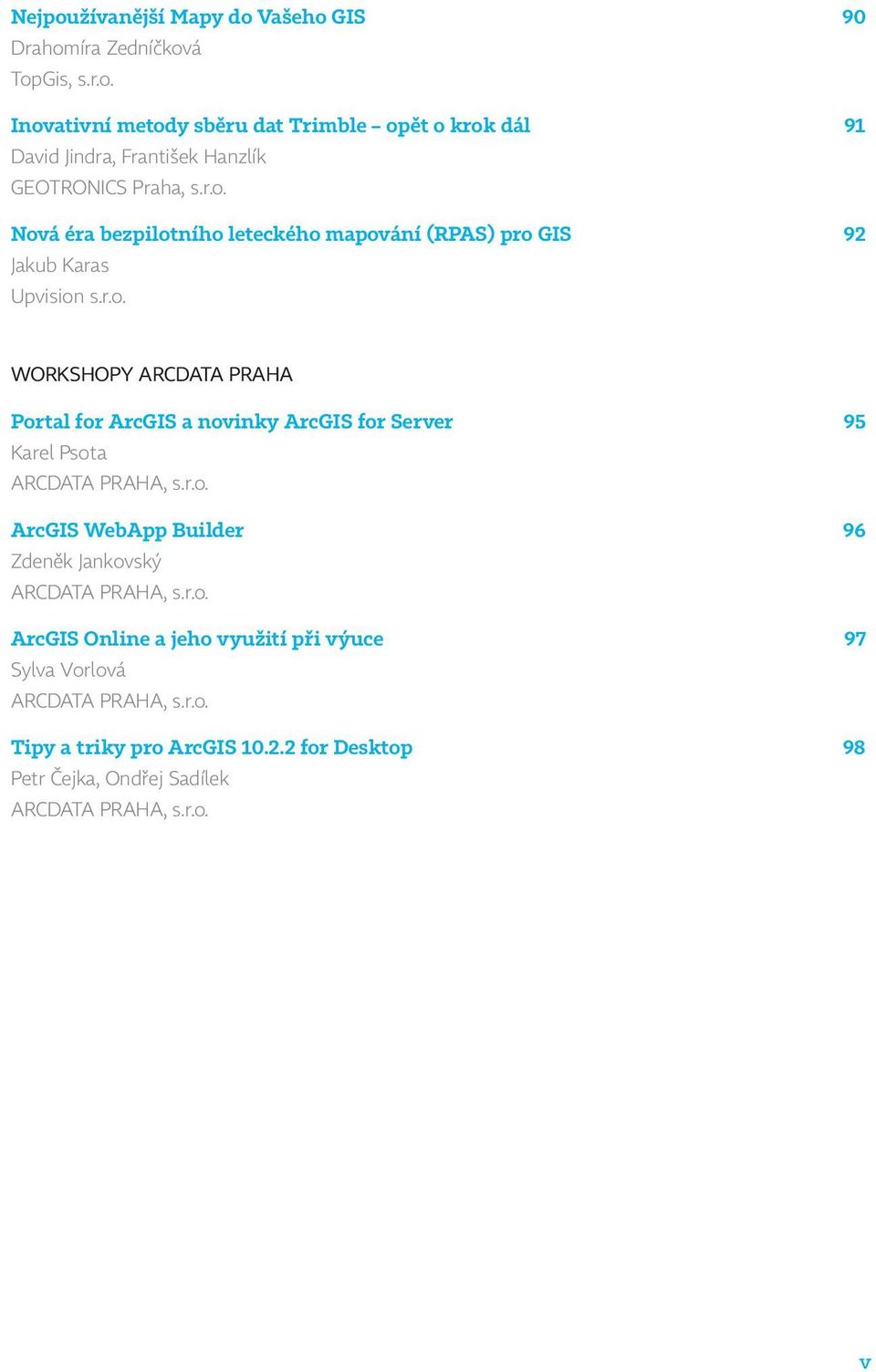 r.o. ArcGIS WebApp Builder 96 Zdeněk Jankovský ARCDATA PRAHA, s.r.o. ArcGIS Online a jeho využití při výuce 97 Sylva Vorlová ARCDATA PRAHA, s.r.o. Tipy a triky pro ArcGIS 10.