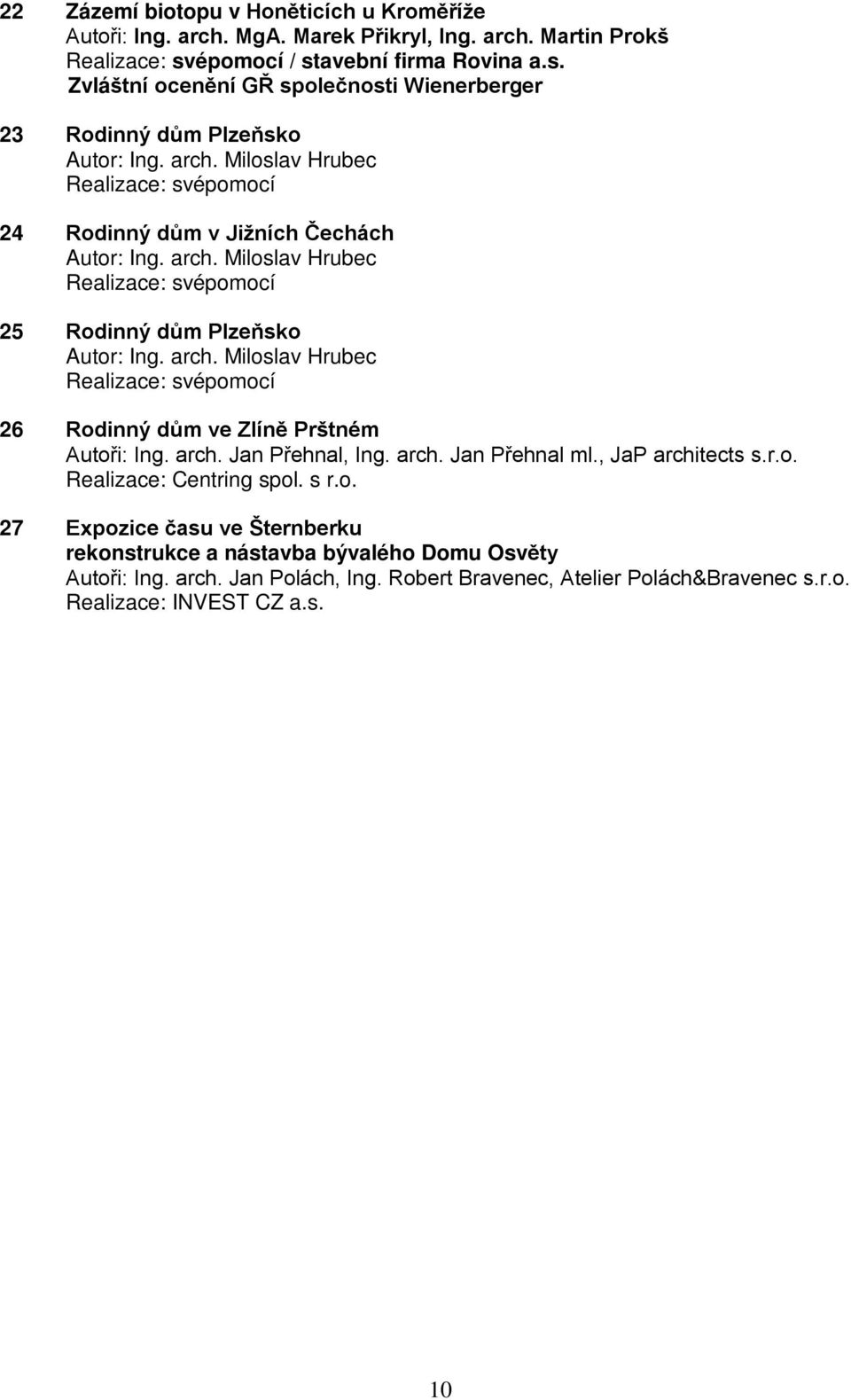 Miloslav Hrubec Realizace: svépomocí 24 Rodinný dům v Jižních Čechách Autor: Ing. arch. Miloslav Hrubec Realizace: svépomocí 25 Rodinný dům Plzeňsko Autor: Ing. arch. Miloslav Hrubec Realizace: svépomocí 26 Rodinný dům ve Zlíně Prštném Autoři: Ing.