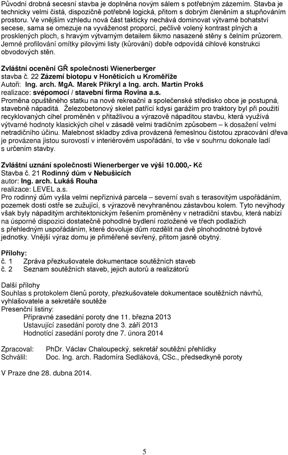 detailem šikmo nasazené stěny s čelním průzorem. Jemné profilování omítky pilovými listy (kůrování) dobře odpovídá cihlové konstrukci obvodových stěn.