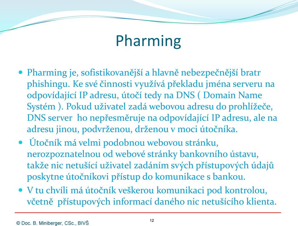 Pokud uživatel zadá webovou adresu do prohlížeče, DNS server ho nepřesměruje na odpovídající IP adresu, ale na adresu jinou, podvrženou, drženou v moci útočníka.