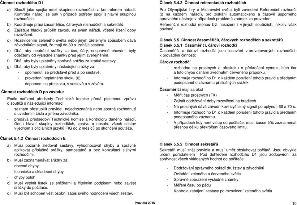 d) Rozsvícením zeleného světla nebo jiným zřetelným způsobem dává závodníkům signál, že mají do 30 s. zahájit sestavu.