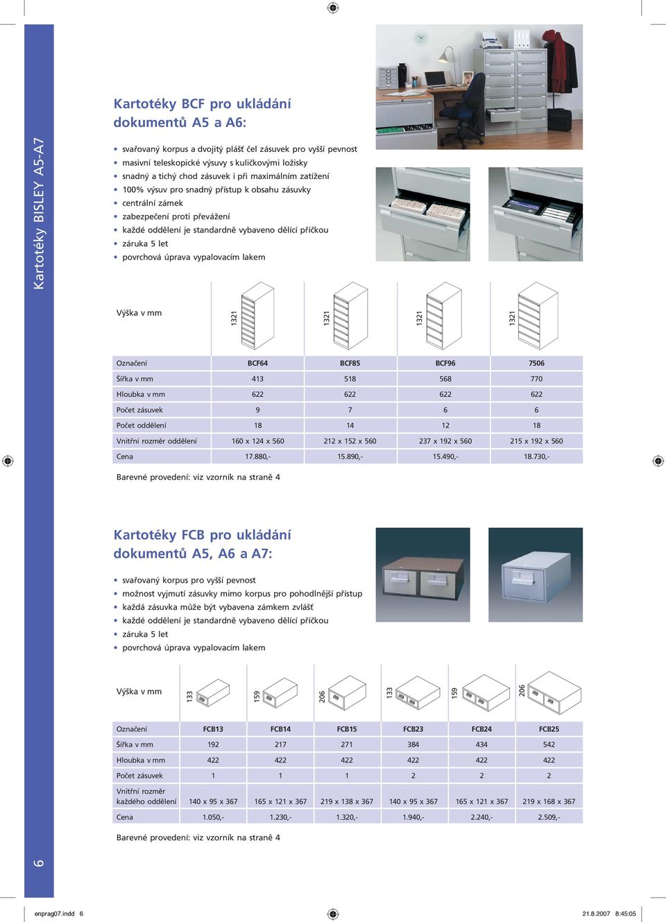 povrchová úprava vypalovacím lakem 1321 Označení BCF64 BCF85 BCF96 7506 Šířka 413 518 568 770 Hloubka 622 622 622 622 Počet zásuvek 9 7 6 6 Počet oddělení 18 14 12 18 Vnitřní rozměr oddělení 160 x