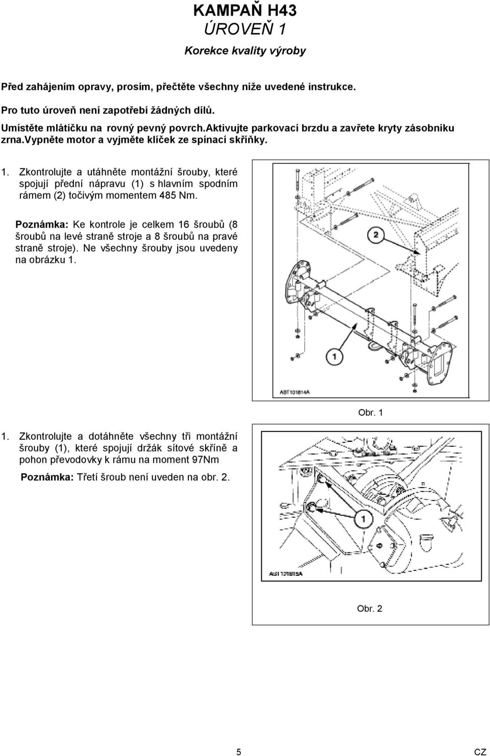 Zkontrolujte a utáhněte montážní šrouby, které spojují přední nápravu (1) s hlavním spodním rámem (2) točivým momentem 485 Nm.