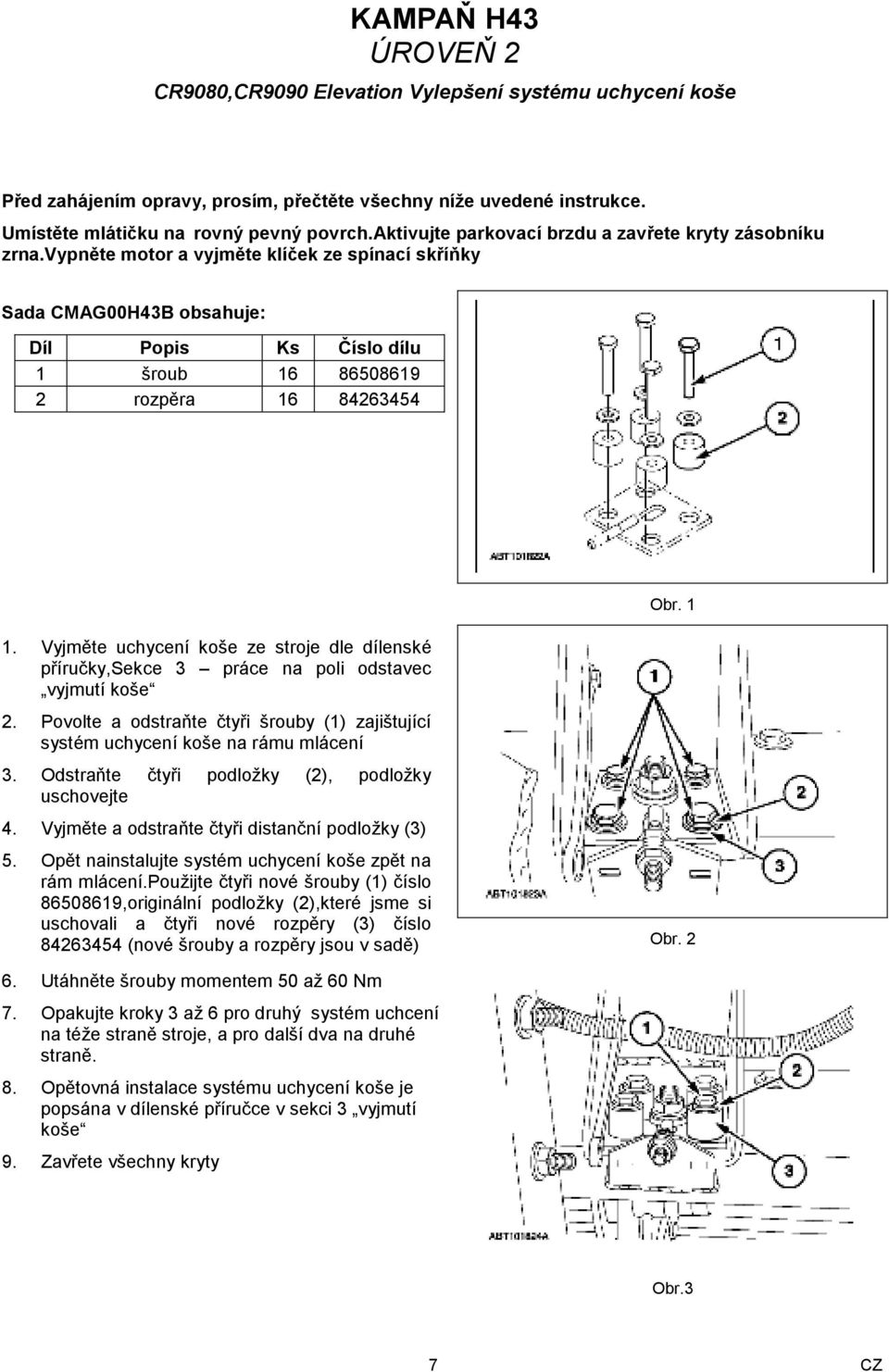 vypněte motor a vyjměte klíček ze spínací skříňky Sada CMAG00H43B obsahuje: Díl Popis Ks Číslo dílu 1 šroub 16 86508619 2 rozpěra 16 84263454 1.