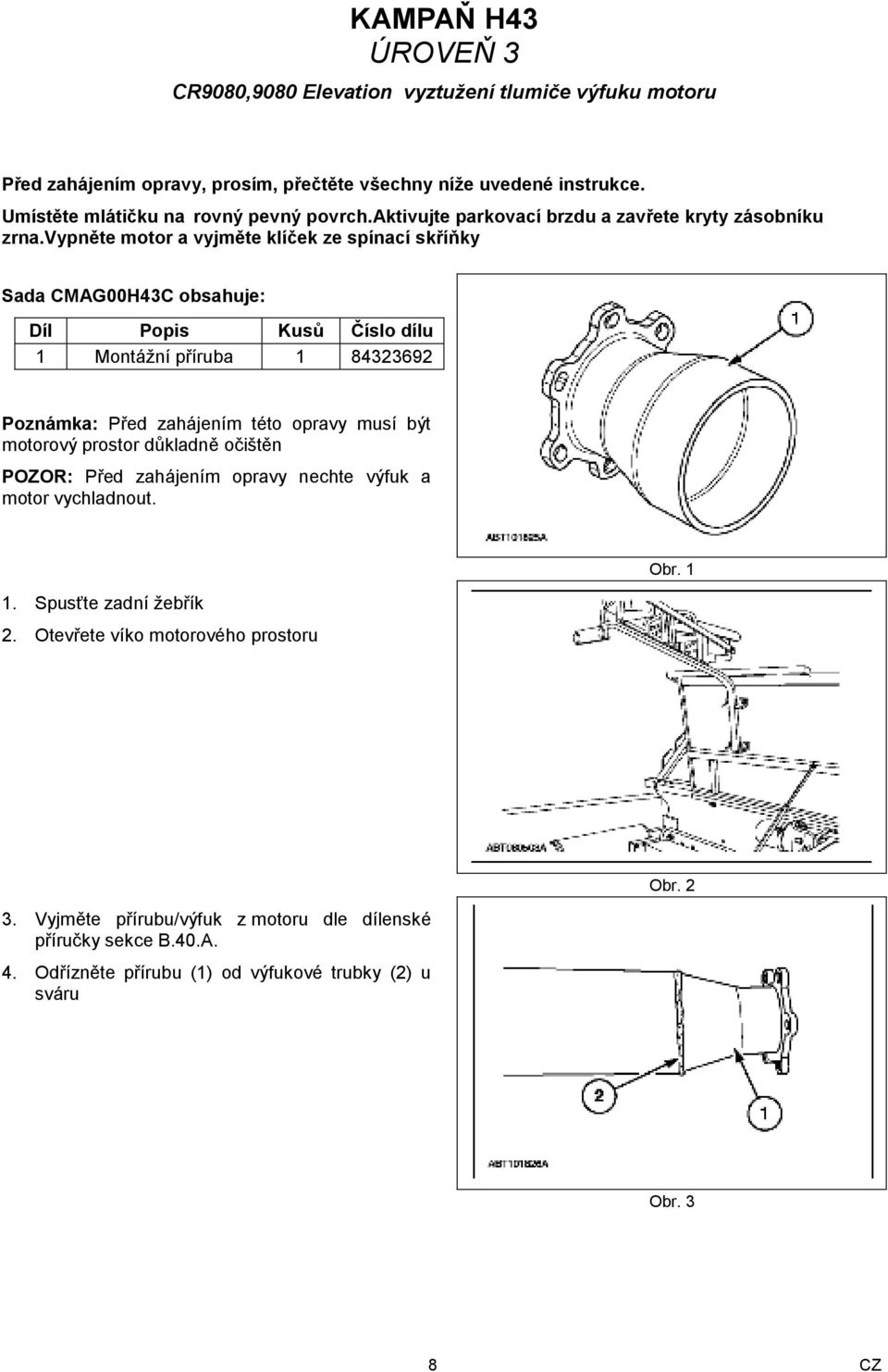 vypněte motor a vyjměte klíček ze spínací skříňky Sada CMAG00H43C obsahuje: Díl Popis Kusů Číslo dílu 1 Montážní příruba 1 84323692 Poznámka: Před zahájením této opravy musí být