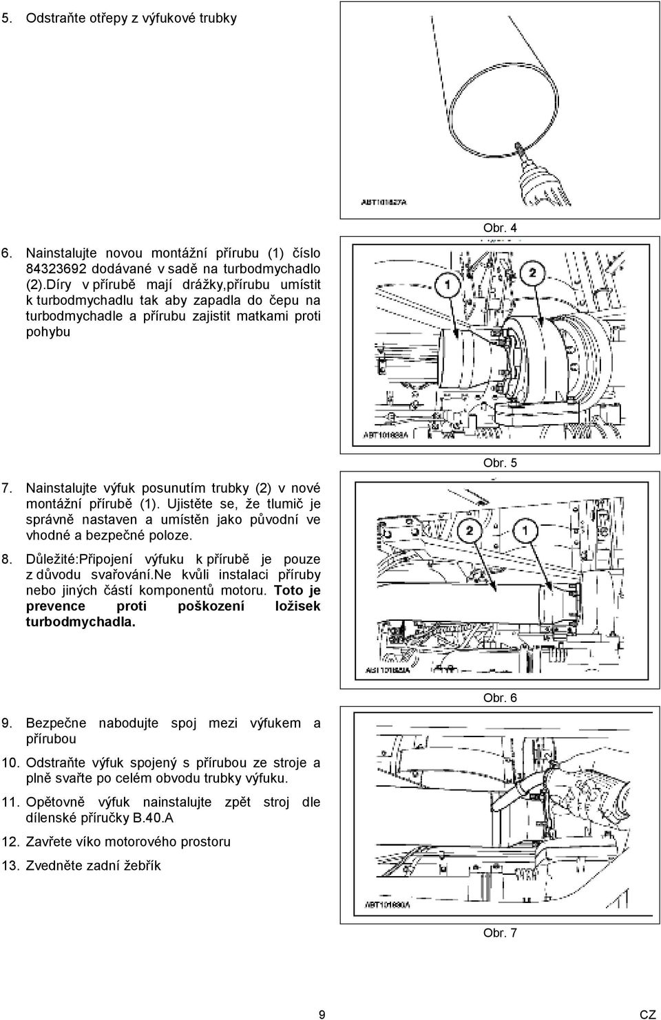 Nainstalujte výfuk posunutím trubky (2) v nové montážní přírubě (1). Ujistěte se, že tlumič je správně nastaven a umístěn jako původní ve vhodné a bezpečné poloze. 8.