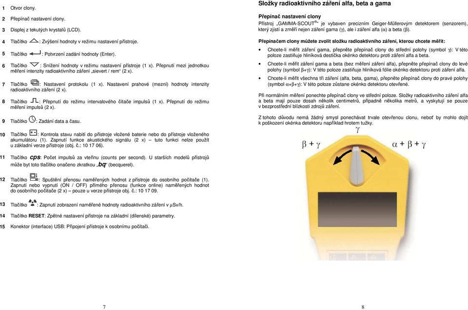 Nastavení prahové (mezní) hodnoty intenzity radioaktivního záření (2 x). 8 Tlačítko : Přepnutí do režimu intervalového čítače impulsů (1 x). Přepnutí do režimu měření impulsů (2 x).