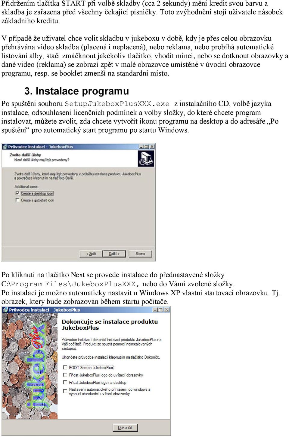 zmáčknout jakékoliv tlačítko, vhodit minci, nebo se dotknout obrazovky a dané video (reklama) se zobrazí zpět v malé obrazovce umístěné v úvodní obrazovce programu, resp.