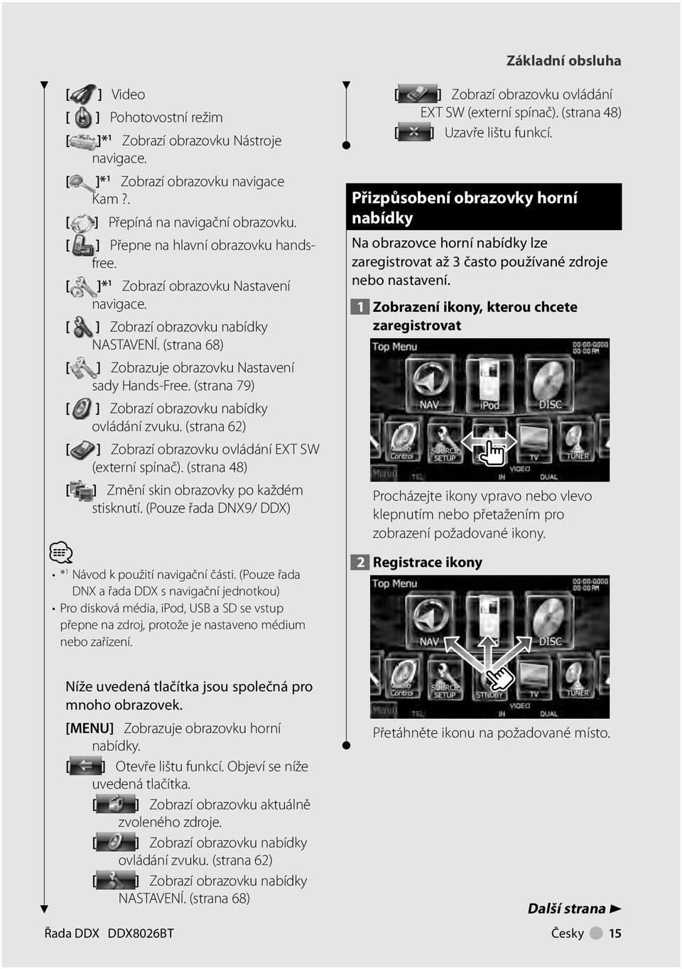 (strana 79) [ ] Zobrazí obrazovku nabídky ovládání zvuku. (strana 62) [ ] Zobrazí obrazovku ovládání EXT SW (externí spínač). (strana 48) [ ] Změní skin obrazovky po každém stisknutí.