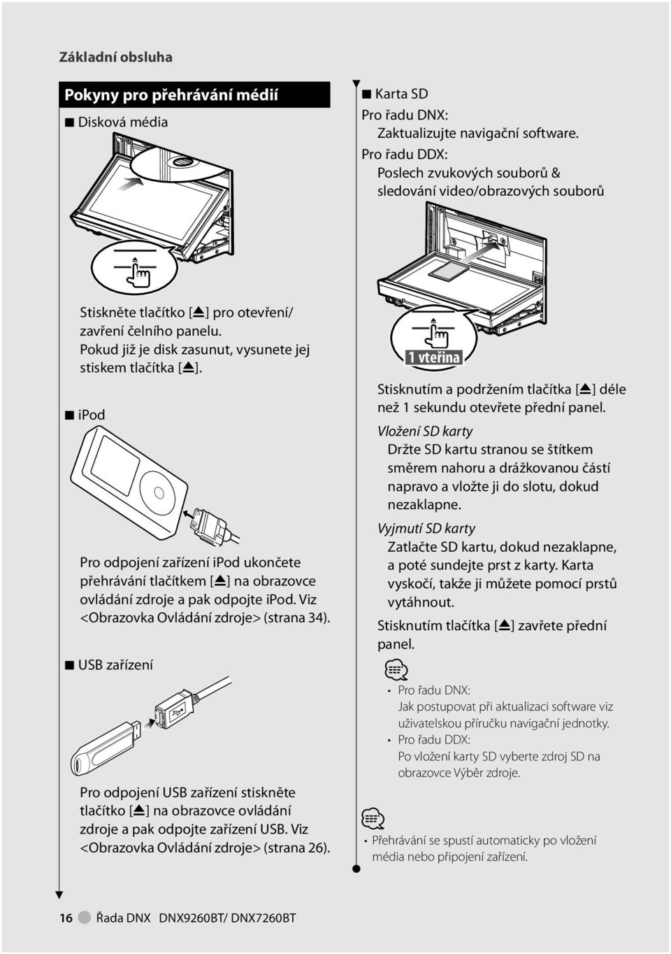 Pokud již je disk zasunut, vysunete jej stiskem tlačítka [0]. 7 ipod Pro odpojení zařízení ipod ukončete přehrávání tlačítkem [0] na obrazovce ovládání zdroje a pak odpojte ipod.