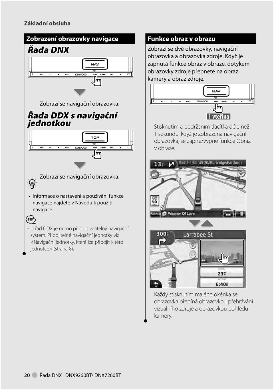Řada DDX s navigační jednotkou vteřina Stisknutím a podržením tlačítka déle než sekundu, když je zobrazena navigační obrazovka, se zapne/vypne funkce Obraz v obraze. Zobrazí se navigační obrazovka.