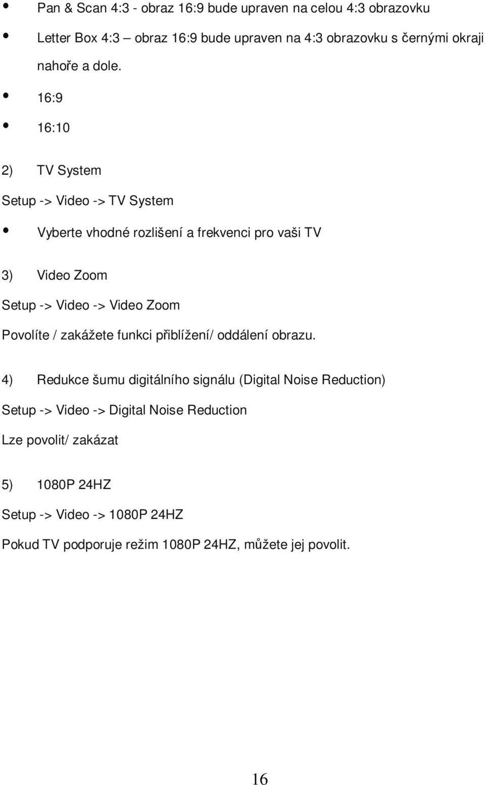 16:9 16:10 2) TV System Setup -> Video -> TV System Vyberte vhodné rozlišení a frekvenci pro vaši TV 3) Video Zoom Setup -> Video -> Video Zoom