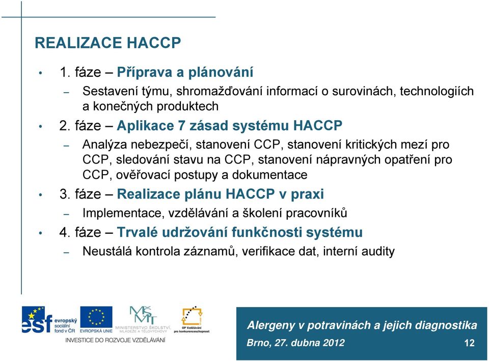 fáze Aplikace 7 zásad systému HACCP Analýza nebezpečí, stanovení CCP, stanovení kritických mezí pro CCP, sledování stavu na CCP,