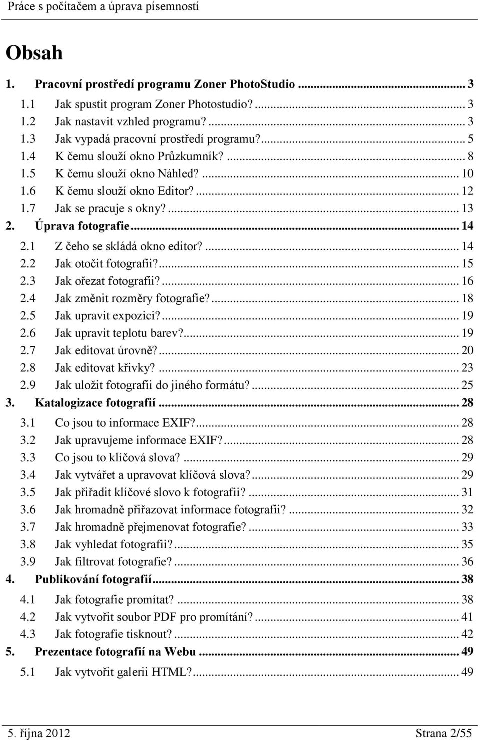 1 Z čeho se skládá okno editor?... 14 2.2 Jak otočit fotografii?... 15 2.3 Jak ořezat fotografii?... 16 2.4 Jak změnit rozměry fotografie?... 18 2.5 Jak upravit expozici?... 19 2.