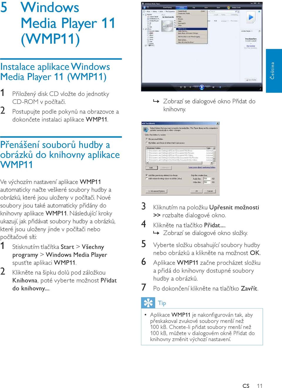 Přenášení souborů hudby a obrázků do knihovny aplikace WMP11 Ve výchozím nastavení aplikace WMP11 automaticky načte veškeré soubory hudby a obrázků, které jsou uloženy v počítači.