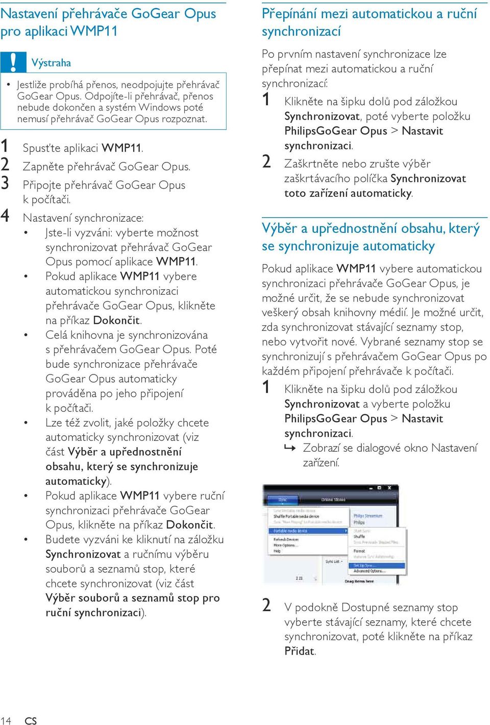 3 Připojte přehrávač GoGear Opus k počítači. 4 Nastavení synchronizace: Jste-li vyzváni: vyberte možnost synchronizovat přehrávač GoGear Opus pomocí aplikace WMP11.