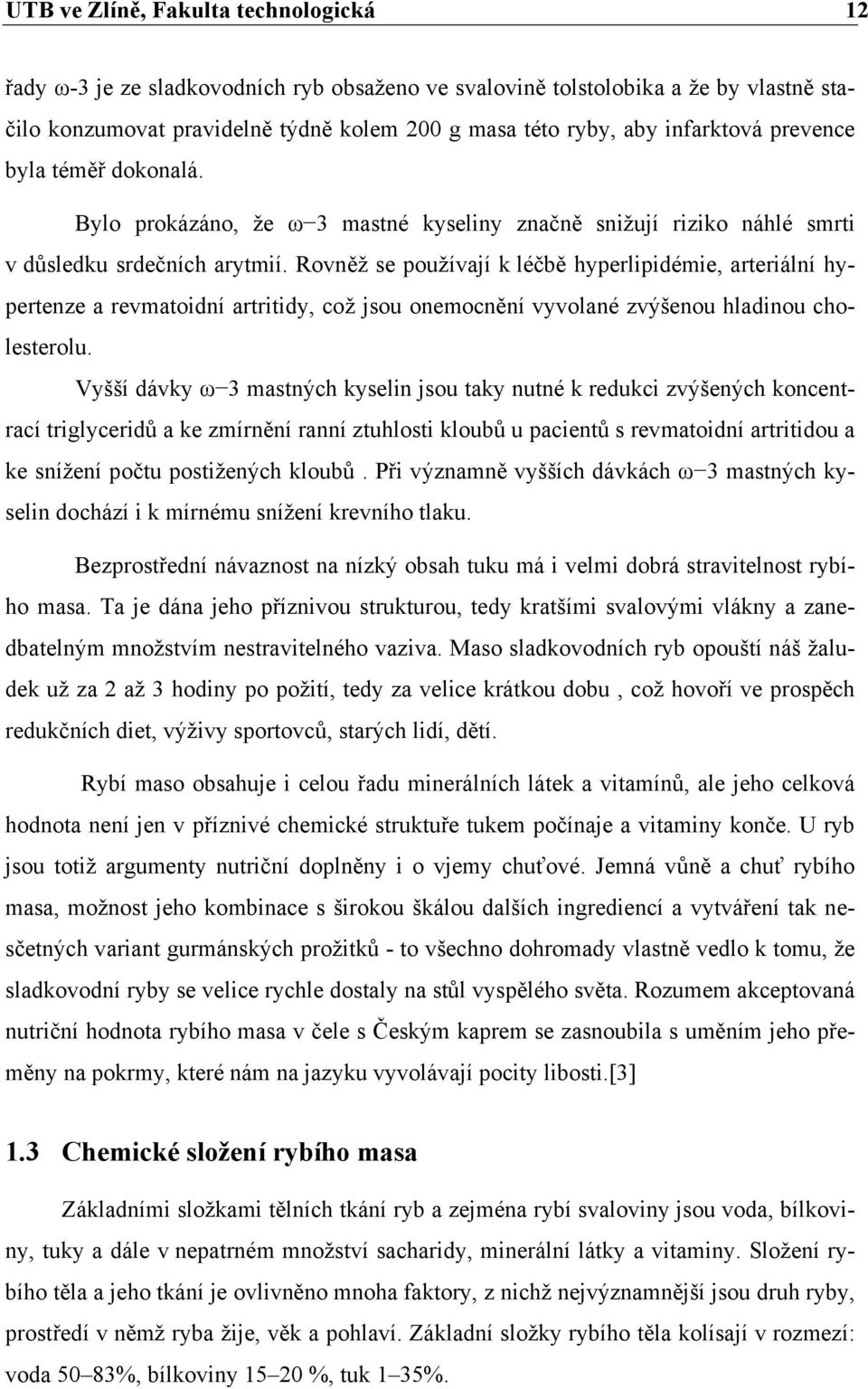 Rovněž se používají k léčbě hyperlipidémie, arteriální hypertenze a revmatoidní artritidy, což jsou onemocnění vyvolané zvýšenou hladinou cholesterolu.