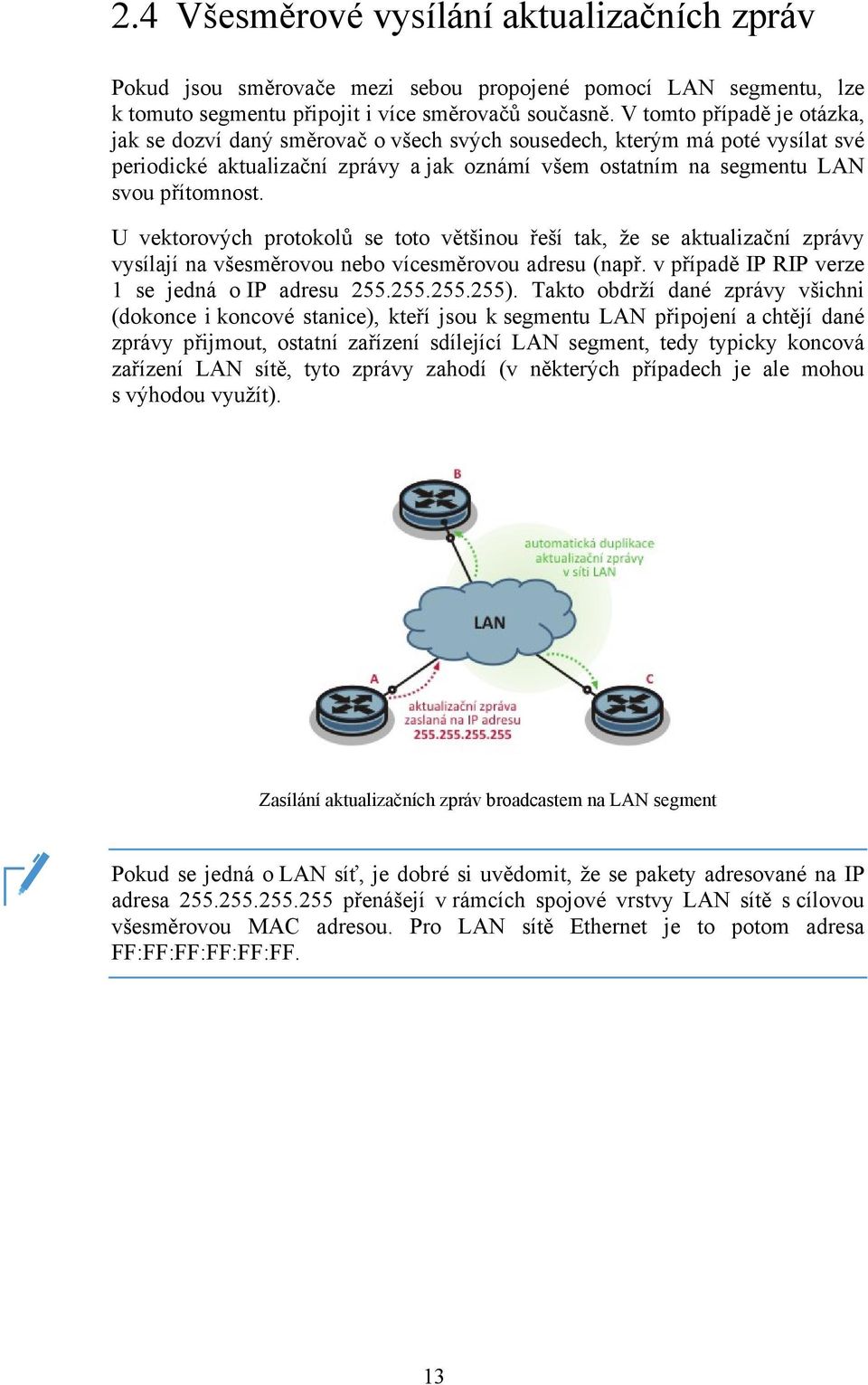 U vektorových protokolů se toto většinou řeší tak, že se aktualizační zprávy vysílají na všesměrovou nebo vícesměrovou adresu (např. v případě IP RIP verze 1 se jedná o IP adresu 255.255.255.255).