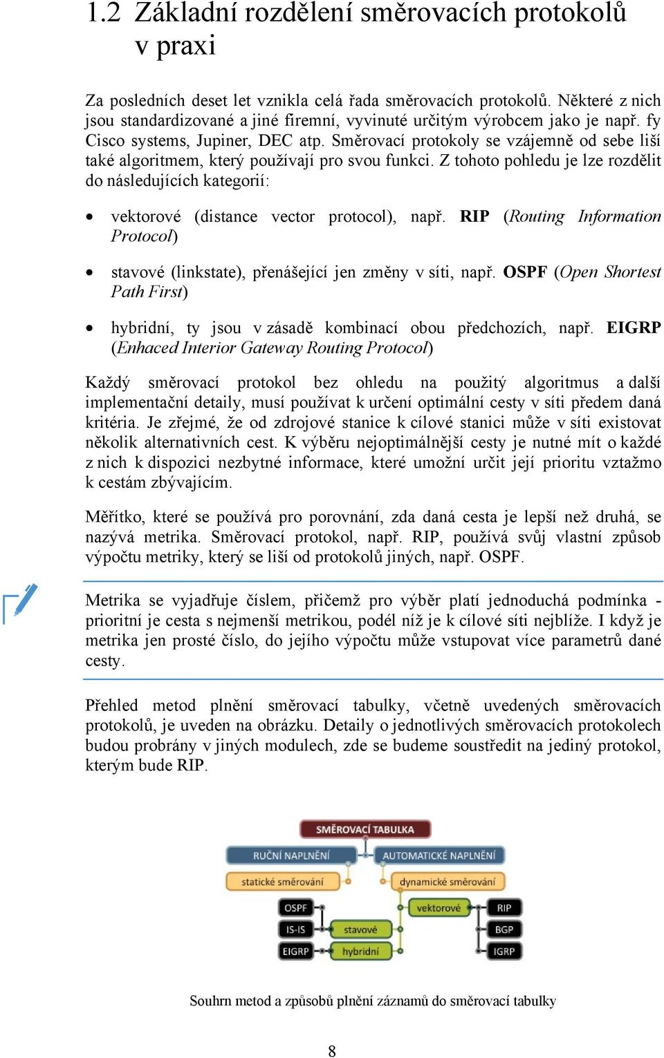 Směrovací protokoly se vzájemně od sebe liší také algoritmem, který používají pro svou funkci. Z tohoto pohledu je lze rozdělit do následujících kategorií: vektorové (distance vector protocol), např.