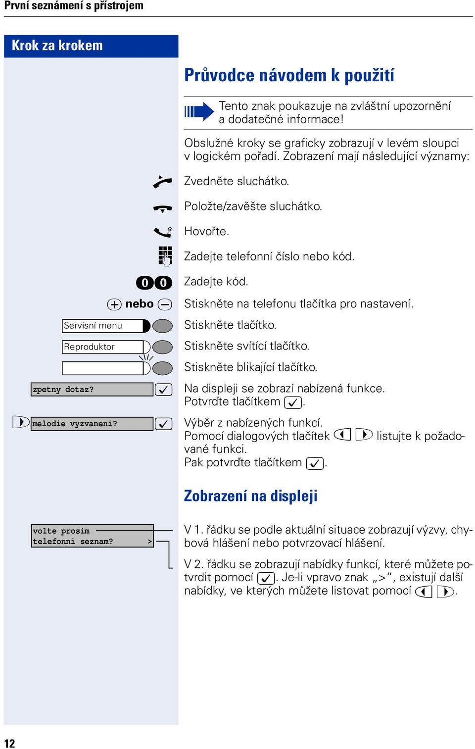 Servisní menu Reproduktor Stiskněte tlačítko. Stiskněte svítící tlačítko. Stiskněte blikající tlačítko. zpetny dotaz? : Na displeji se zobrazí nabízená funkce. Potvrďte tlačítkem :.