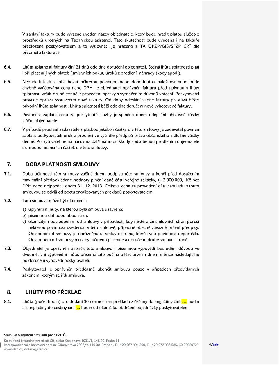 Lhůta splatnosti faktury činí 21 dnů ode dne doručení objednateli. Stejná lhůta splatnosti platí i při placení jiných plateb (smluvních pokut, úroků z prodlení, náhrady škody apod.). 6.5.