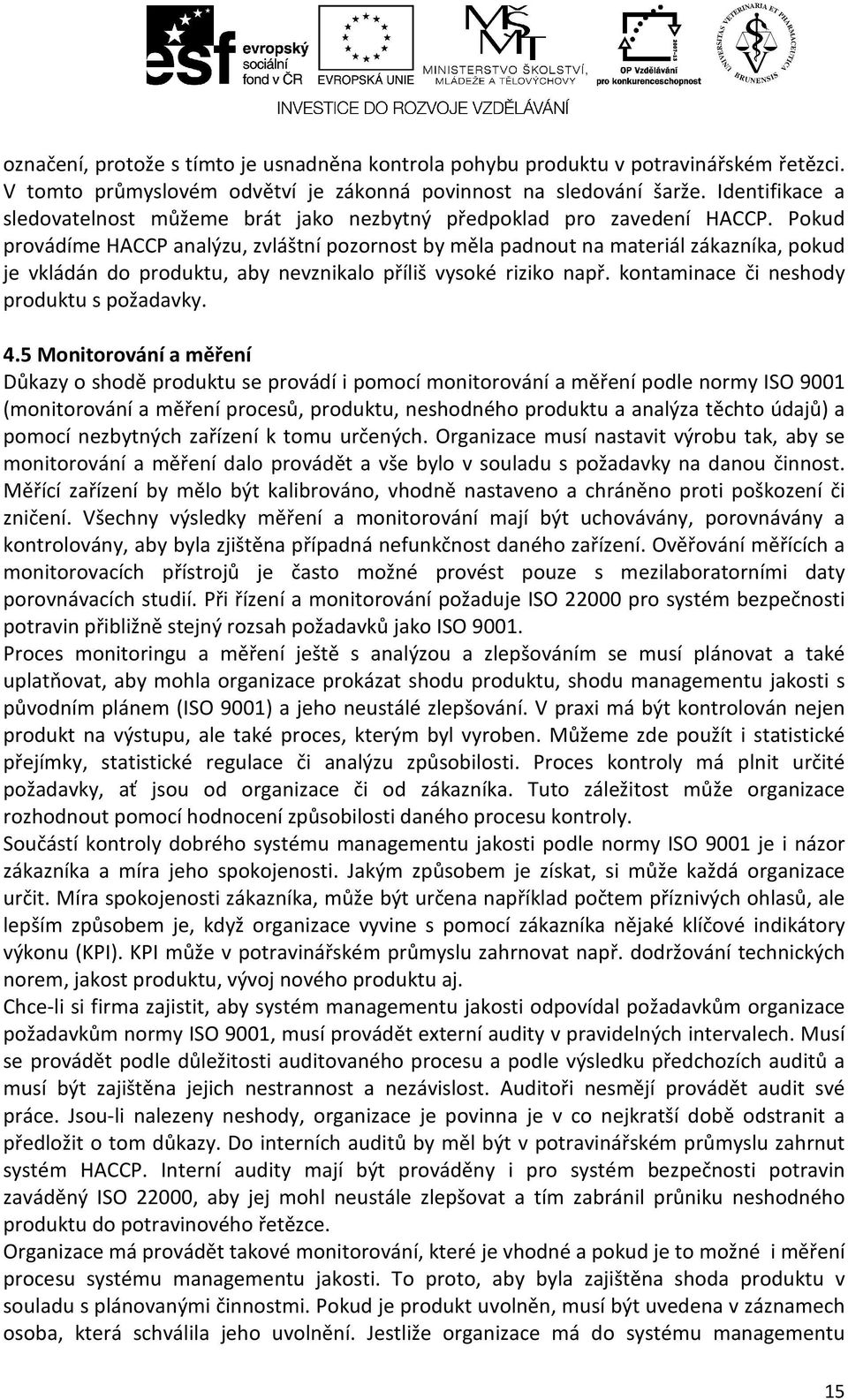 Pokud provádíme HACCP analýzu, zvláštní pozornost by měla padnout na materiál zákazníka, pokud je vkládán do produktu, aby nevznikalo příliš vysoké riziko např.