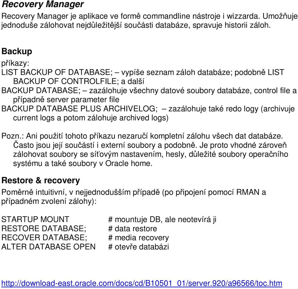 server parameter file BACKUP DATABASE PLUS ARCHIVELOG; zazálohuje také redo logy (archivuje current logs a potom zálohuje archived logs) Pozn.