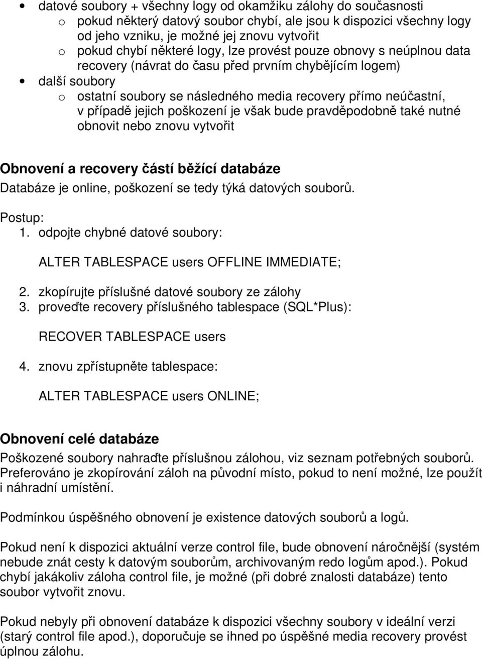 jejich poškození je však bude pravděpodobně také nutné obnovit nebo znovu vytvořit Obnovení a recovery částí běžící databáze Databáze je online, poškození se tedy týká datových souborů. Postup: 1.