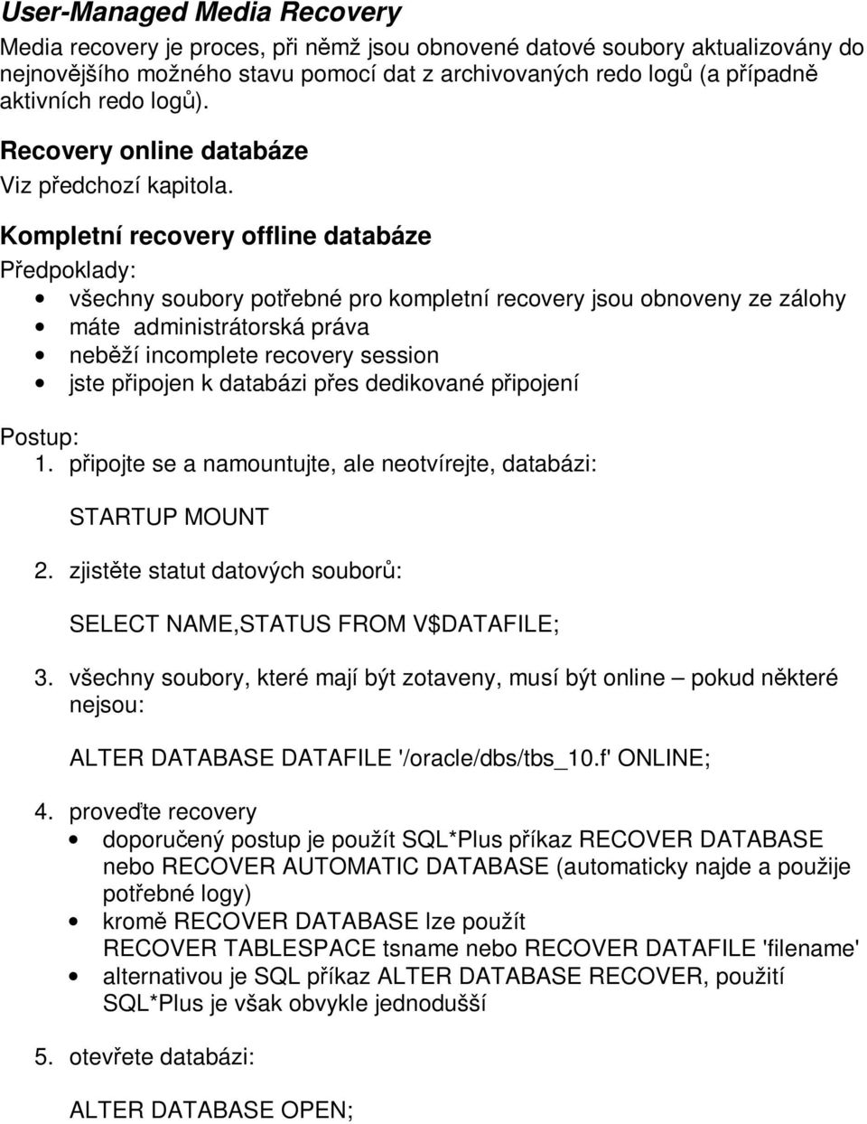 Kompletní recovery offline databáze Předpoklady: všechny soubory potřebné pro kompletní recovery jsou obnoveny ze zálohy máte administrátorská práva neběží incomplete recovery session jste připojen k