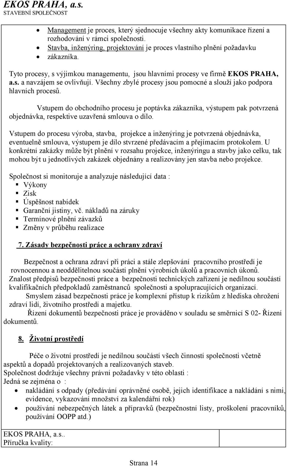 Vstupem do obchodního procesu je poptávka zákazníka, výstupem pak potvrzená objednávka, respektive uzavřená smlouva o dílo.