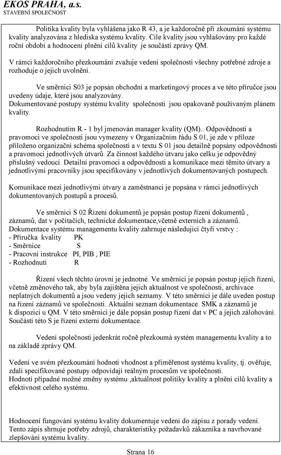 V rámci každoročního přezkoumání zvažuje vedení společnosti všechny potřebné zdroje a rozhoduje o jejich uvolnění.