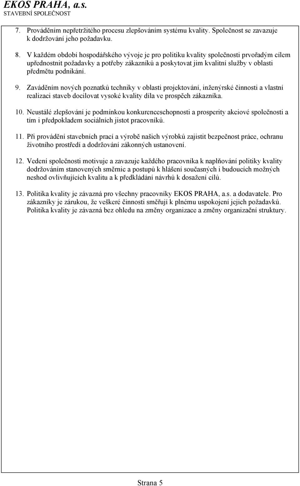 Zaváděním nových poznatků techniky v oblasti projektování, inženýrské činnosti a vlastní realizaci staveb docilovat vysoké kvality díla ve prospěch zákazníka. 10.