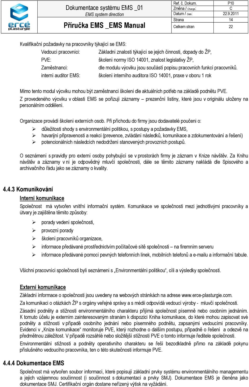 interní auditor EMS: školení interního auditora ISO 14001, praxe v oboru 1 rok Mimo tento modul výcviku mohou být zaměstnanci školeni dle aktuálních potřeb na základě podnětu PVE.