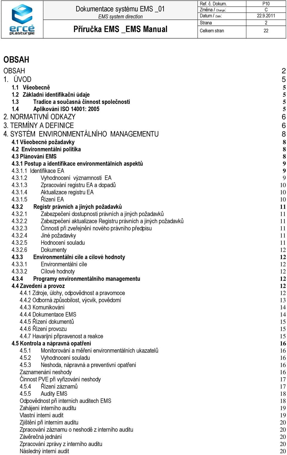 3.1.1 Identifikace EA 9 4.3.1.2 Vyhodnocení významnosti EA 9 4.3.1.3 Zpracování registru EA a dopadů 10 4.3.1.4 Aktualizace registru EA 10 4.3.1.5 Řízení EA 10 4.3.2 Registr právních a jiných požadavků 11 4.