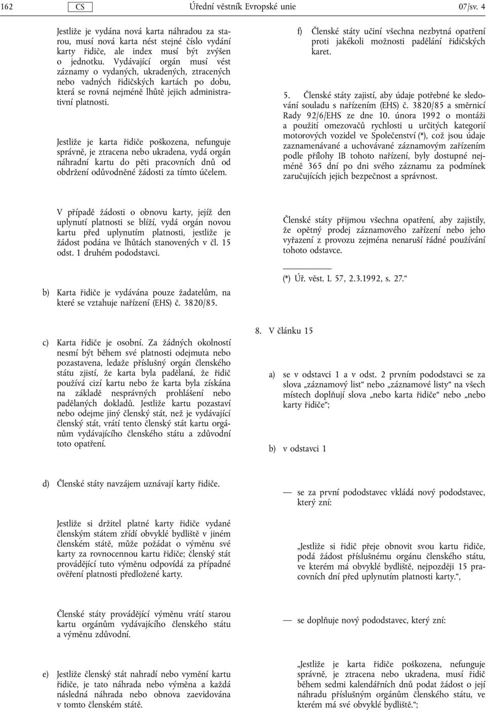Jestliže je karta řidiče poškozena, nefunguje správně, je ztracena nebo ukradena, vydá orgán náhradní kartu do pěti pracovních dnů od obdržení odůvodněné žádosti za tímto účelem.