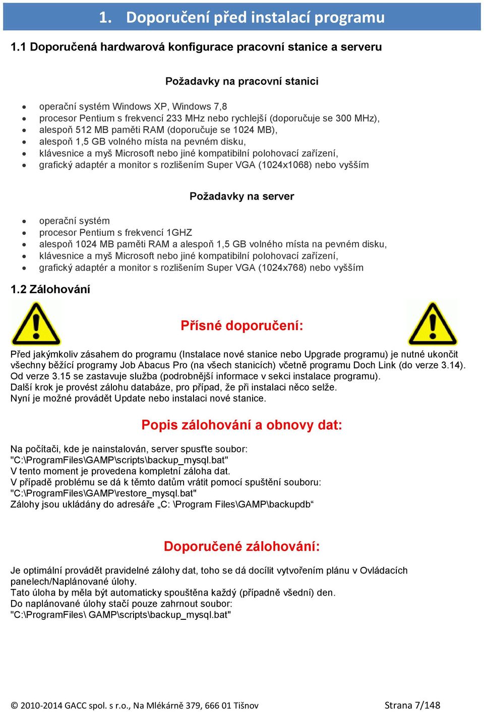 300 MHz), alespoň 512 MB paměti RAM (doporučuje se 1024 MB), alespoň 1,5 GB volného místa na pevném disku, klávesnice a myš Microsoft nebo jiné kompatibilní polohovací zařízení, grafický adaptér a