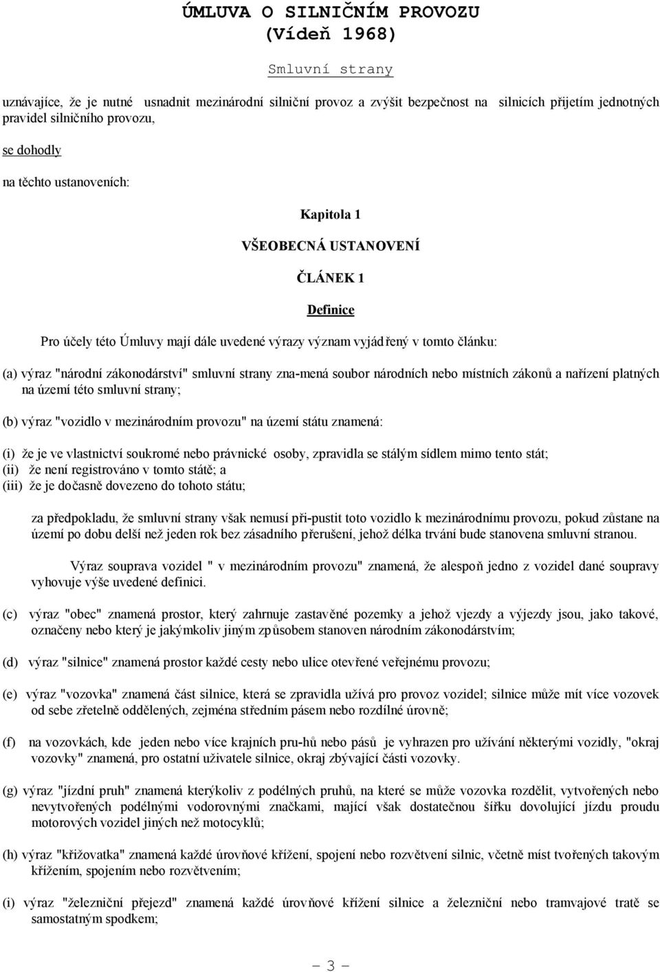 smluvní strany zna-mená soubor národních nebo místních zákonů a nařízení platných na území této smluvní strany; (b) výraz "vozidlo v mezinárodním provozu" na území státu znamená: (i) že je ve