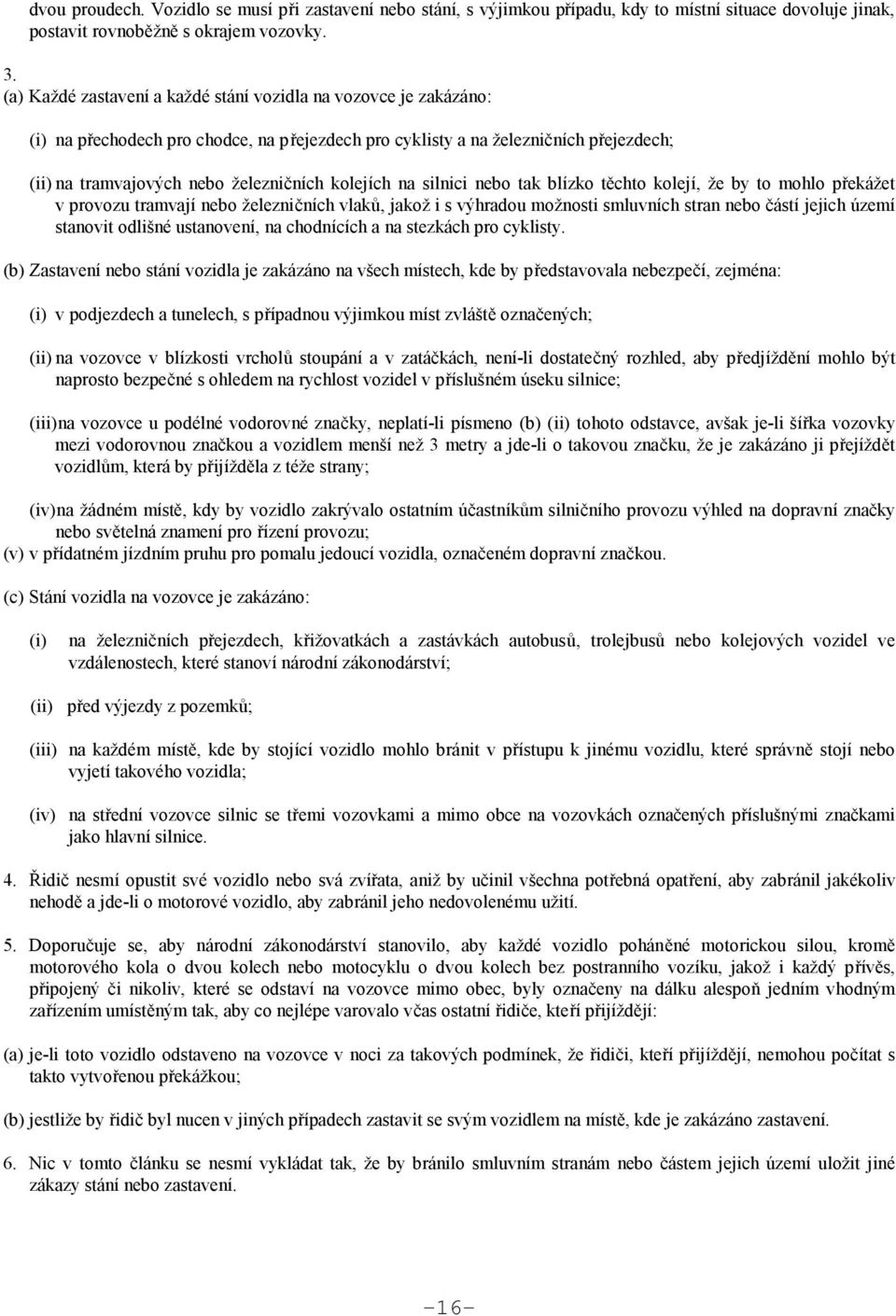 kolejích na silnici nebo tak blízko těchto kolejí, že by to mohlo překážet v provozu tramvají nebo železničních vlaků, jakož i s výhradou možnosti smluvních stran nebo částí jejich území stanovit