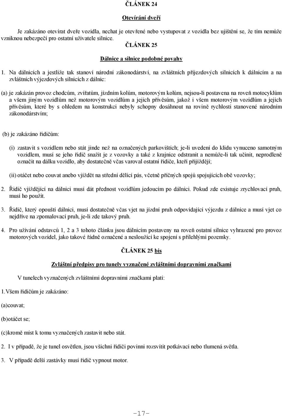 Na dálnicích a jestliže tak stanoví národní zákonodárství, na zvláštních příjezdových silnicích k dálnicím a na zvláštních výjezdových silnicích z dálnic: (a) je zakázán provoz chodcům, zvířatům,