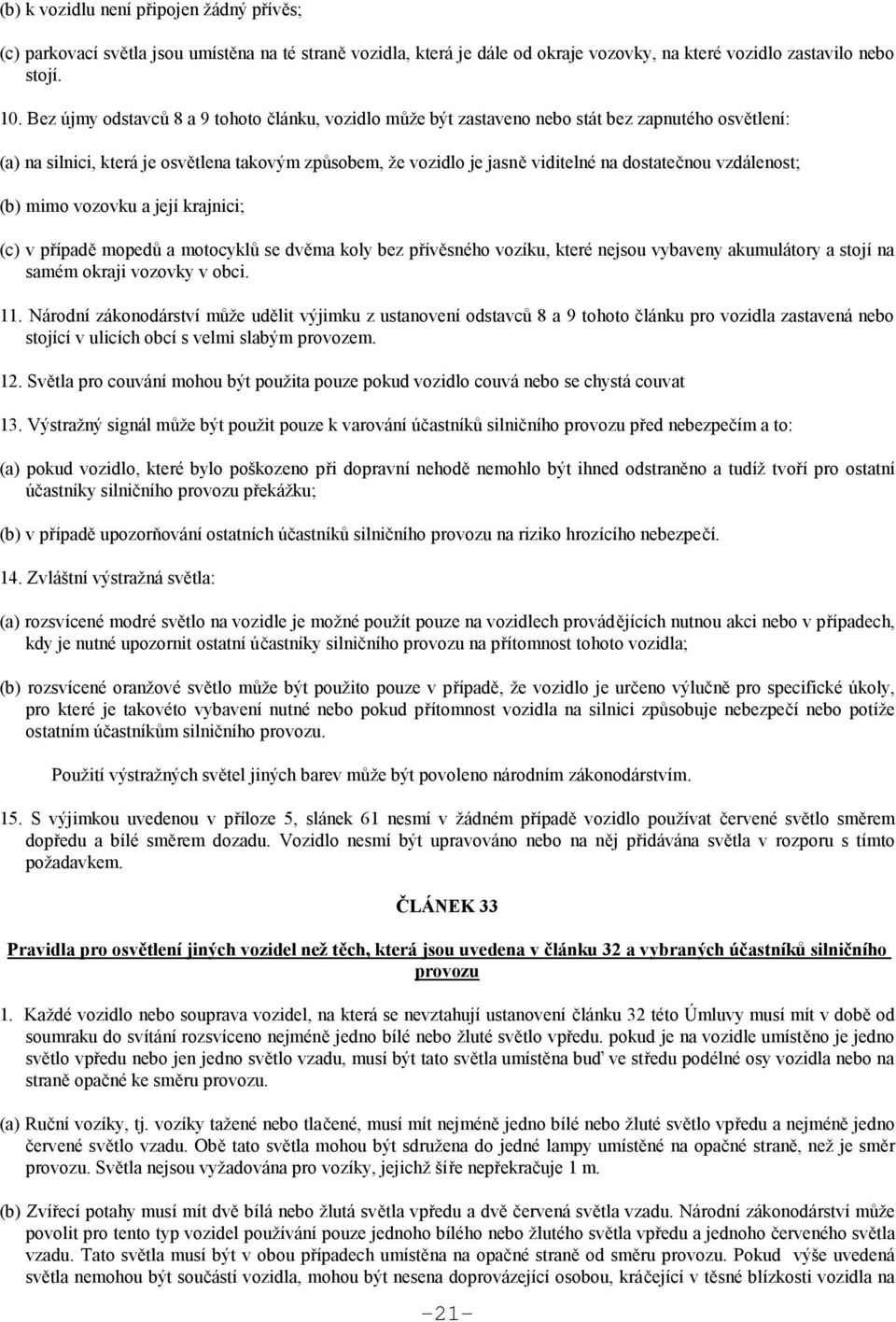 vzdálenost; (b) mimo vozovku a její krajnici; (c) v případě mopedů a motocyklů se dvěma koly bez přívěsného vozíku, které nejsou vybaveny akumulátory a stojí na samém okraji vozovky v obci. 11.