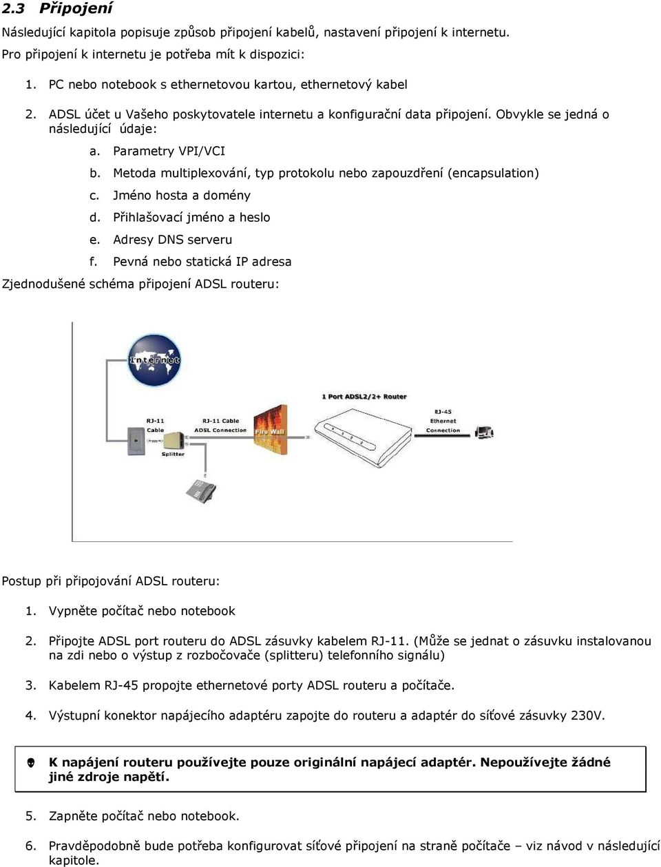 Metda multiplexvání, typ prtklu neb zapuzdření (encapsulatin) c. Jmén hsta a dmény d. Přihlašvací jmén a hesl e. Adresy DNS serveru f.