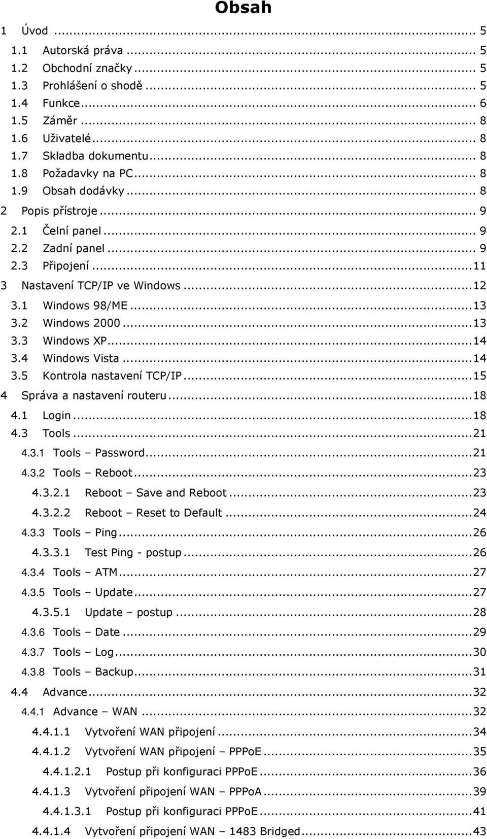 ..14 3.5 Kntrla nastavení TCP/IP...15 4 Správa a nastavení ruteru...18 4.1 Lgin...18 4.3 Tls...21 4.3.1 Tls Passwrd...21 4.3.2 Tls Rebt...23 4.3.2.1 Rebt Save and Rebt...23 4.3.2.2 Rebt Reset t Default.