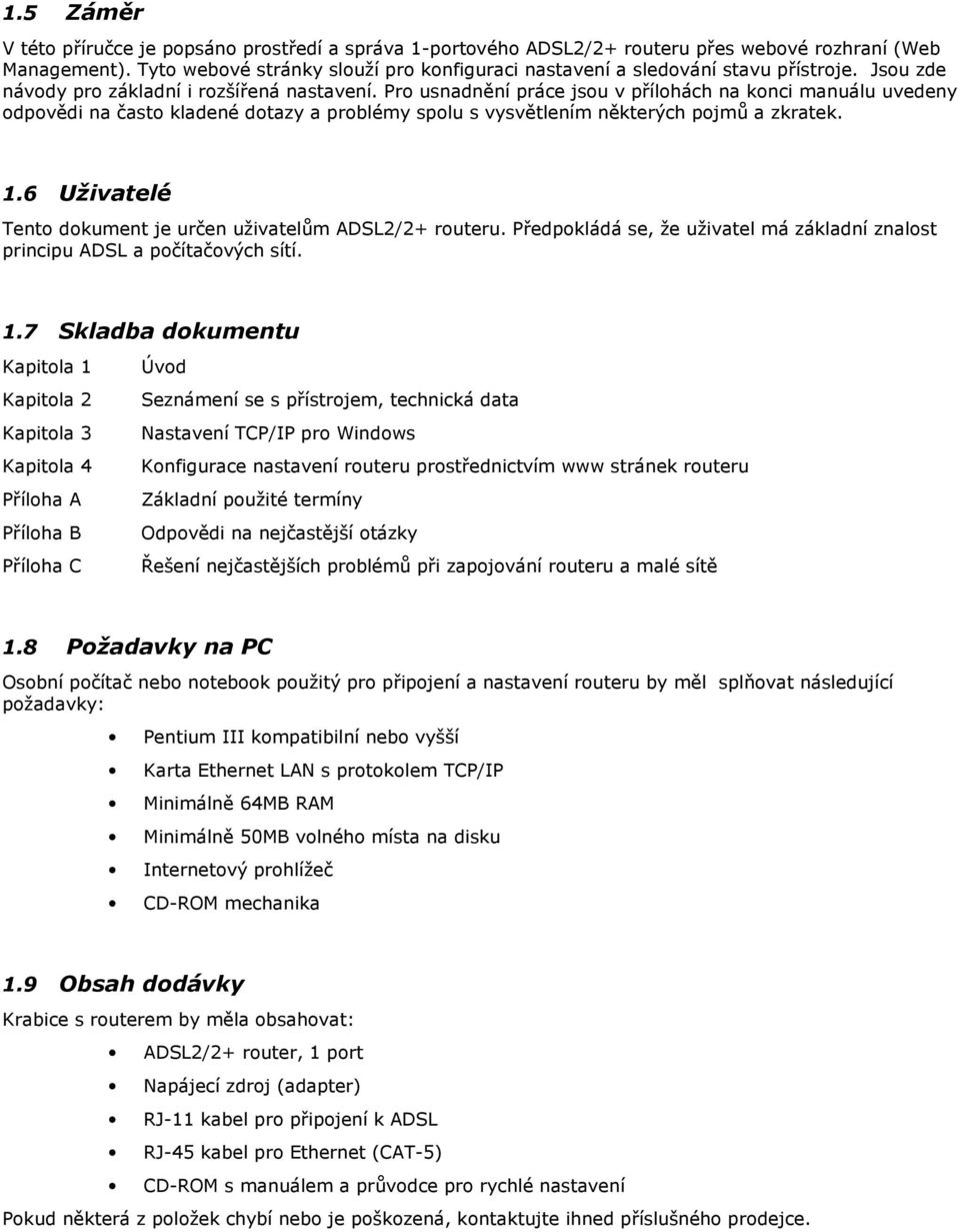 6 Uživatelé Tent dkument je určen uživatelům ADSL2/2+ ruteru. Předpkládá se, že uživatel má základní znalst principu ADSL a pčítačvých sítí. 1.